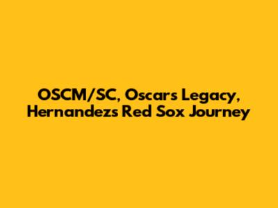 OSCM/SC, Oscar's Legacy, Hernandez's Red Sox Journey