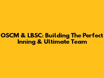 OSCM & LBSC: Building The Perfect Inning & Ultimate Team