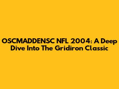 OSCMADDENSC NFL 2004: A Deep Dive Into The Gridiron Classic