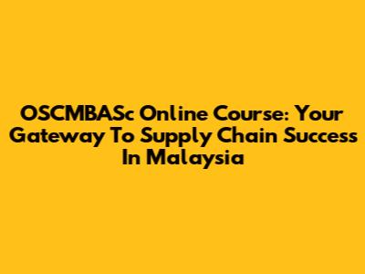 OSCMBASc Online Course: Your Gateway To Supply Chain Success In Malaysia