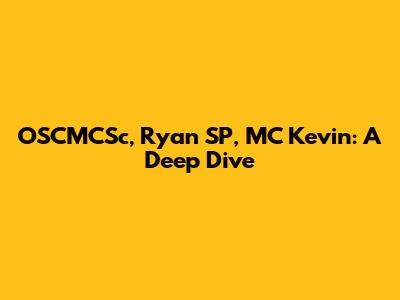 OSCMCSc, Ryan SP, MC Kevin: A Deep Dive