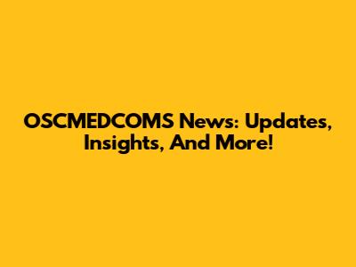 OSCMEDCOMS News: Updates, Insights, And More!