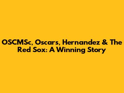 OSCMSc, Oscars, Hernandez & The Red Sox: A Winning Story