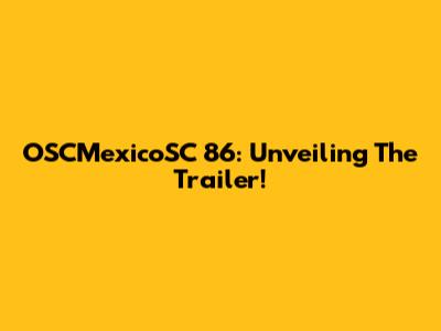 OSCMexicoSC 86: Unveiling The Trailer!
