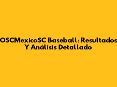 OSCMexicoSC Baseball: Resultados Y Análisis Detallado