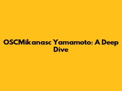 OSCMikanasc Yamamoto: A Deep Dive