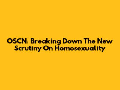 OSCN: Breaking Down The New Scrutiny On Homosexuality