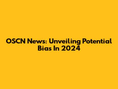 OSCN News: Unveiling Potential Bias In 2024