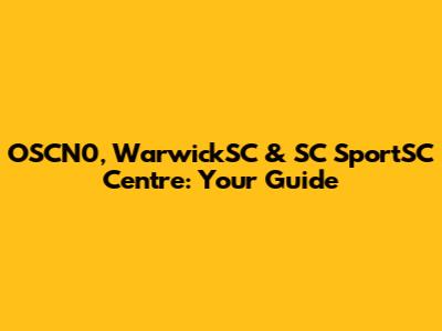 OSCN0, WarwickSC & SC SportSC Centre: Your Guide