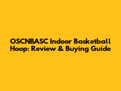 OSCNBASC Indoor Basketball Hoop: Review & Buying Guide
