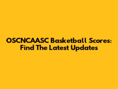 OSCNCAASC Basketball Scores: Find The Latest Updates
