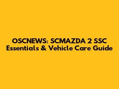 OSCNEWS: SCMAZDA 2 SSC Essentials & Vehicle Care Guide