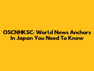 OSCNHKSC: World News Anchors In Japan You Need To Know