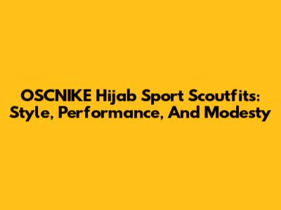 OSCNIKE Hijab Sport Scoutfits: Style, Performance, And Modesty