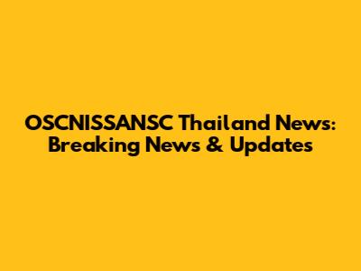 OSCNISSANSC Thailand News: Breaking News & Updates