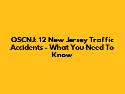 OSCNJ: 12 New Jersey Traffic Accidents - What You Need To Know