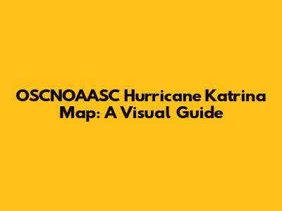 OSCNOAASC Hurricane Katrina Map: A Visual Guide