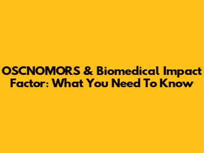OSCNOMORS & Biomedical Impact Factor: What You Need To Know