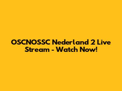 OSCNOSSC Nederland 2 Live Stream - Watch Now!