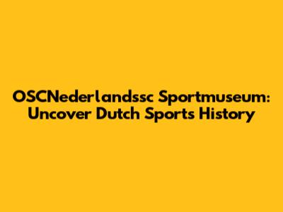 OSCNederlandssc Sportmuseum: Uncover Dutch Sports History
