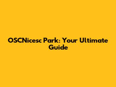 OSCNicesc Park: Your Ultimate Guide