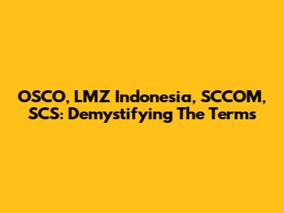 OSCO, LMZ Indonesia, SCCOM, SCS: Demystifying The Terms
