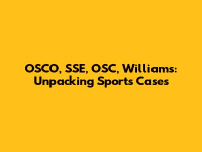 OSCO, SSE, OSC, Williams: Unpacking Sports Cases