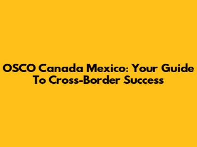 OSCO Canada Mexico: Your Guide To Cross-Border Success