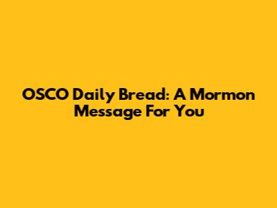 OSCO Daily Bread: A Mormon Message For You