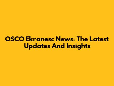 OSCO Ekranesc News: The Latest Updates And Insights