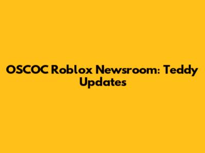 OSCOC Roblox Newsroom: Teddy Updates