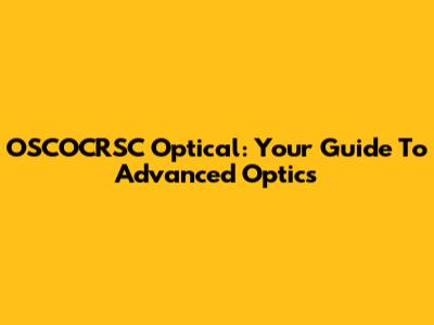 OSCOCRSC Optical: Your Guide To Advanced Optics