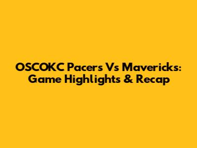OSCOKC Pacers Vs Mavericks: Game Highlights & Recap