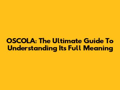 OSCOLA: The Ultimate Guide To Understanding Its Full Meaning