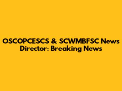 OSCOPCESCS & SCWMBFSC News Director: Breaking News