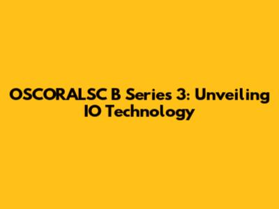 OSCORALSC B Series 3: Unveiling IO Technology