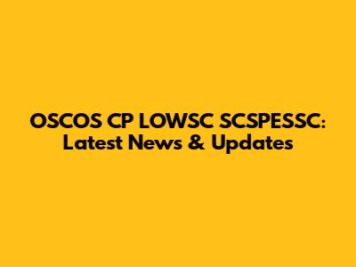 OSCOS CP LOWSC SCSPESSC: Latest News & Updates
