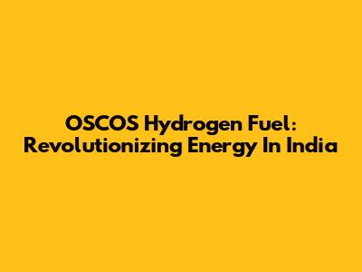 OSCOS Hydrogen Fuel: Revolutionizing Energy In India