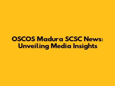 OSCOS Madura SCSC News: Unveiling Media Insights