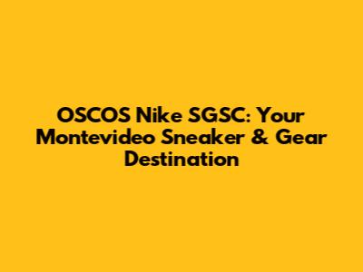 OSCOS Nike SGSC: Your Montevideo Sneaker & Gear Destination