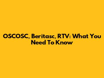 OSCOSC, Beritasc, RTV: What You Need To Know