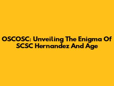 OSCOSC: Unveiling The Enigma Of SCSC Hernandez And Age