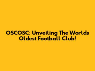 OSCOSC: Unveiling The World's Oldest Football Club!