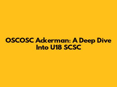 OSCOSC Ackerman: A Deep Dive Into U18 SCSC