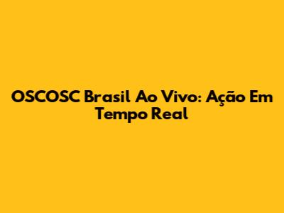 OSCOSC Brasil Ao Vivo: Ação Em Tempo Real