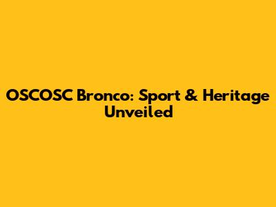 OSCOSC Bronco: Sport & Heritage Unveiled