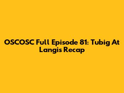 OSCOSC Full Episode 81: Tubig At Langis Recap