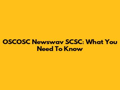 OSCOSC Newswav SCSC: What You Need To Know