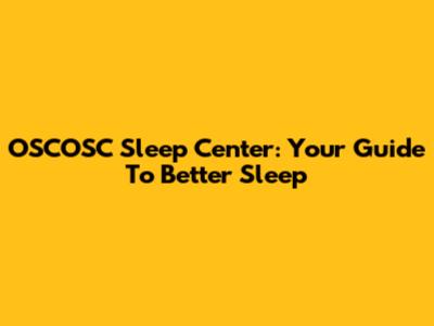 OSCOSC Sleep Center: Your Guide To Better Sleep
