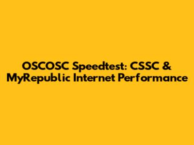 OSCOSC Speedtest: CSSC & MyRepublic Internet Performance